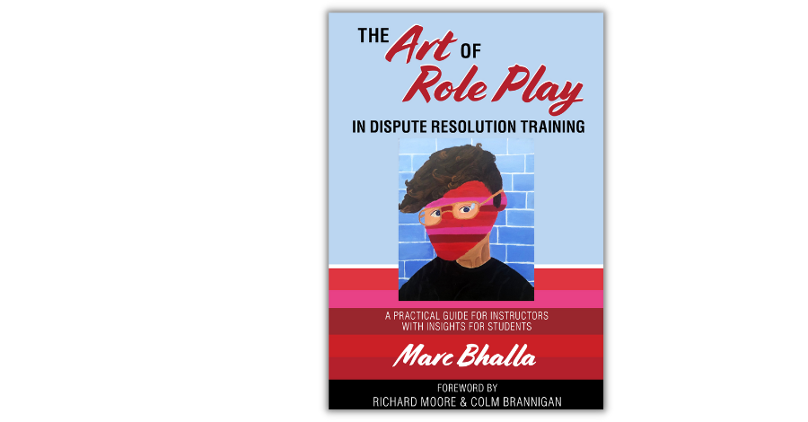 The Art of Role Play in Dispute Resolution Training - A Practical Guide for Instructors with Insights for Students by Marc Bhalla